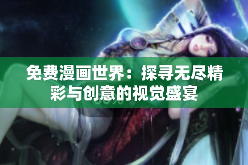 免费漫画世界：探寻无尽精彩与创意的视觉盛宴
