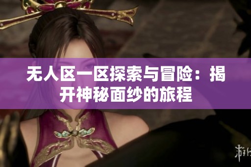 无人区一区探索与冒险：揭开神秘面纱的旅程