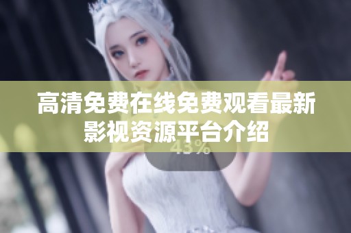 高清免费在线免费观看最新影视资源平台介绍