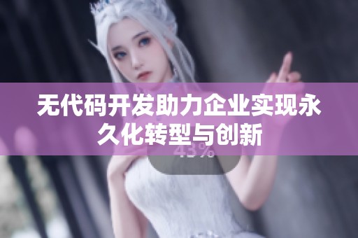 无代码开发助力企业实现永久化转型与创新