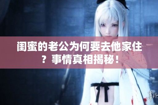 闺蜜的老公为何要去他家住？事情真相揭秘！