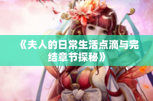 《夫人的日常生活点滴与完结章节探秘》