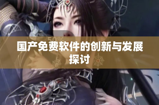 国产免费软件的创新与发展探讨