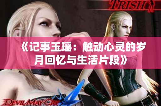 《记事玉瑶：触动心灵的岁月回忆与生活片段》