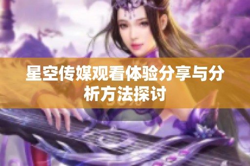 星空传媒观看体验分享与分析方法探讨
