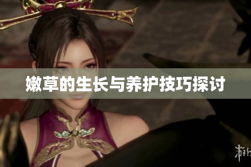 嫩草的生长与养护技巧探讨