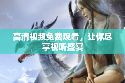 高清视频免费观看，让你尽享视听盛宴
