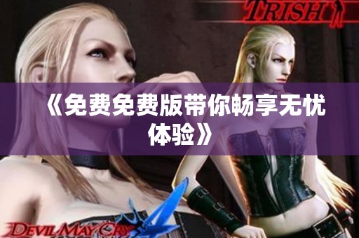 《免费免费版带你畅享无忧体验》