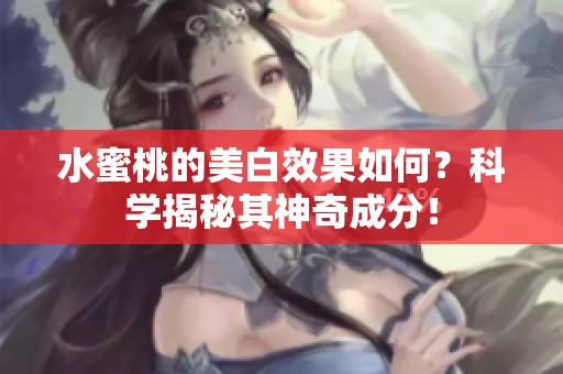 水蜜桃的美白效果如何？科学揭秘其神奇成分！