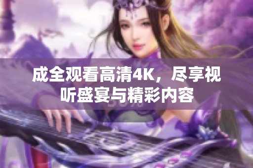 成全观看高清4K，尽享视听盛宴与精彩内容