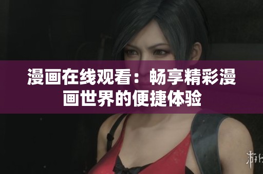 漫画在线观看：畅享精彩漫画世界的便捷体验