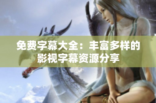 免费字幕大全：丰富多样的影视字幕资源分享