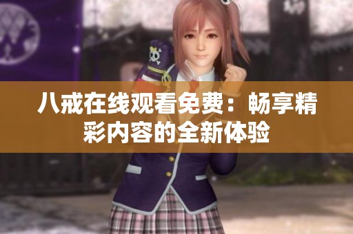 八戒在线观看免费：畅享精彩内容的全新体验