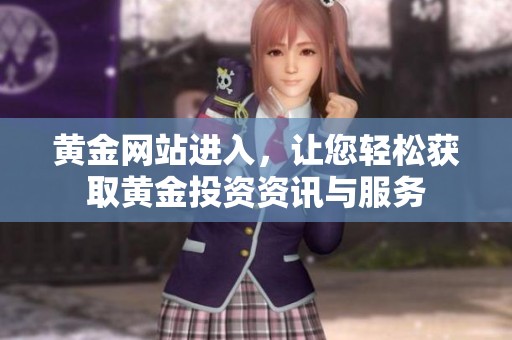 黄金网站进入，让您轻松获取黄金投资资讯与服务