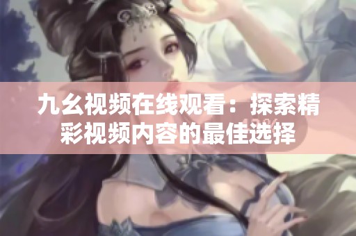 九幺视频在线观看：探索精彩视频内容的最佳选择