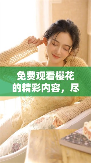 免费观看樱花的精彩内容，尽在这里！