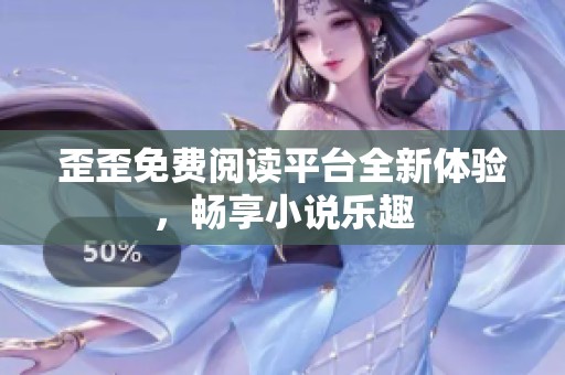 歪歪免费阅读平台全新体验，畅享小说乐趣