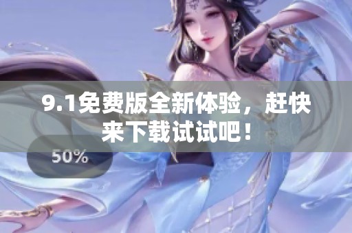 9.1免费版全新体验，赶快来下载试试吧！