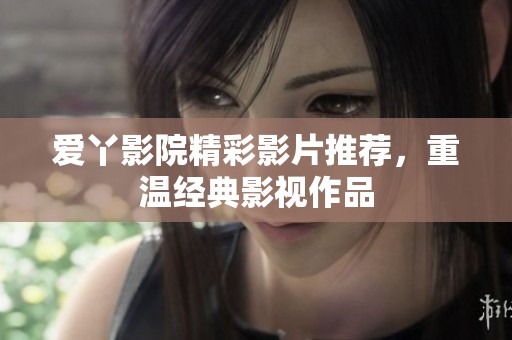 爱丫影院精彩影片推荐，重温经典影视作品