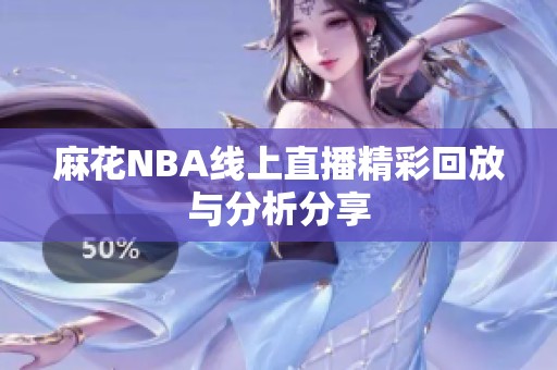 麻花NBA线上直播精彩回放与分析分享