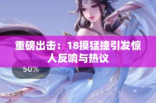 重磅出击：18摸猛撞引发惊人反响与热议
