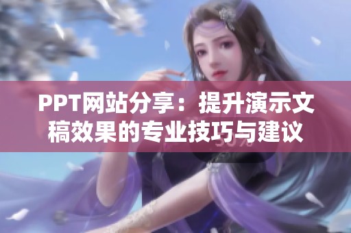 PPT网站分享：提升演示文稿效果的专业技巧与建议