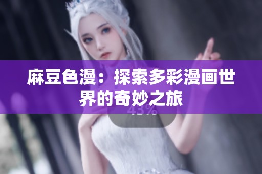 麻豆色漫：探索多彩漫画世界的奇妙之旅