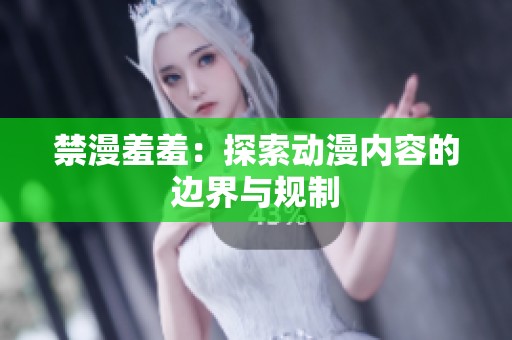 禁漫羞羞：探索动漫内容的边界与规制