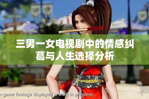 三男一女电视剧中的情感纠葛与人生选择分析