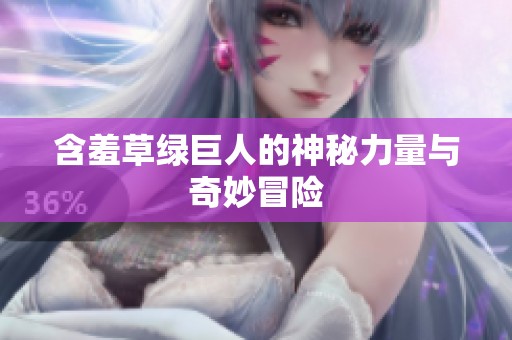含羞草绿巨人的神秘力量与奇妙冒险