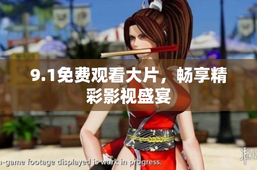 9.1免费观看大片,畅享精彩影视盛宴 9.1免费观看大片,畅享精彩影视盛宴