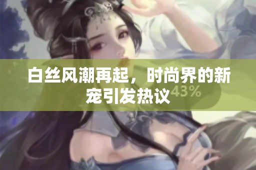 白丝风潮再起，时尚界的新宠引发热议