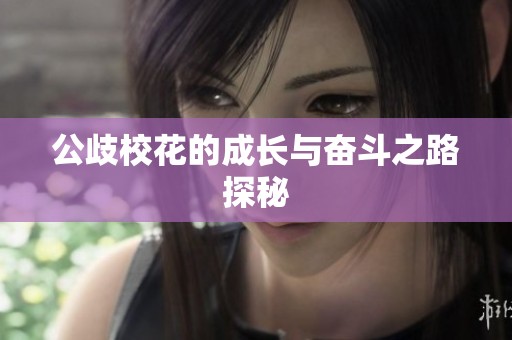 公歧校花的成长与奋斗之路探秘