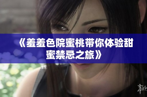 《羞羞色院蜜桃带你体验甜蜜禁忌之旅》