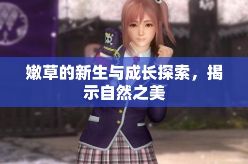嫩草的新生与成长探索，揭示自然之美