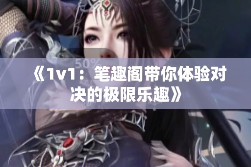 《1v1：笔趣阁带你体验对决的极限乐趣》