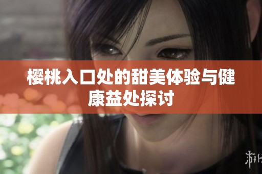 樱桃入口处的甜美体验与健康益处探讨