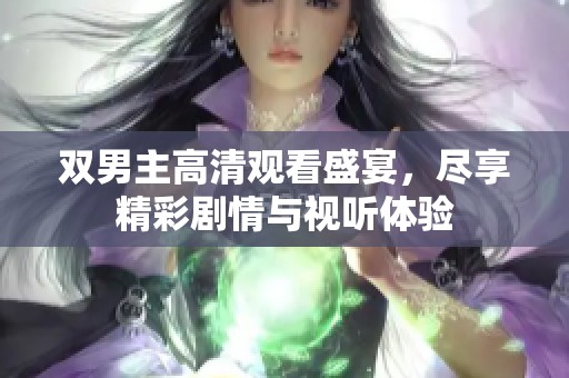 双男主高清观看盛宴，尽享精彩剧情与视听体验