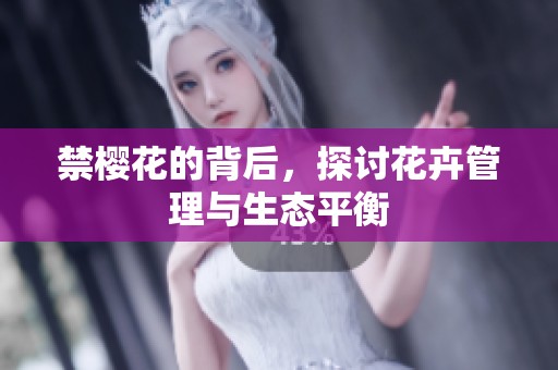 禁樱花的背后，探讨花卉管理与生态平衡