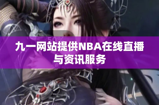 九一网站提供NBA在线直播与资讯服务 九一网站提供NBA在线直播与资讯服务