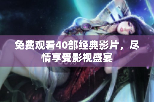 免费观看40部经典影片，尽情享受影视盛宴
