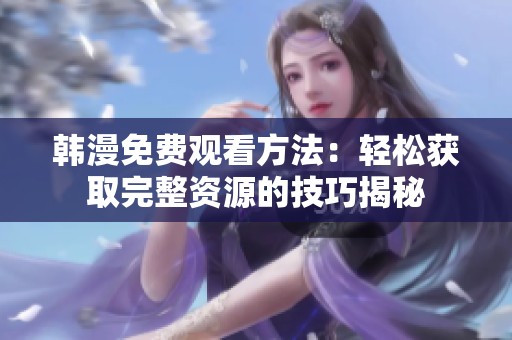 韩漫免费观看方法：轻松获取完整资源的技巧揭秘