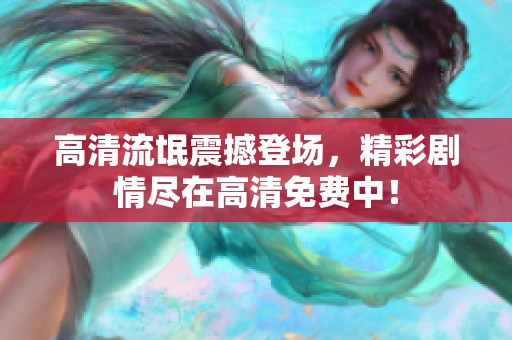 高清流氓震撼登场,精彩剧情尽在高清免费中! 高清流氓震撼登场,精彩剧情尽在高清免费中!
