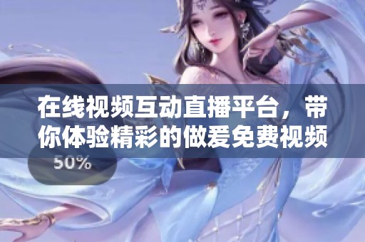 在线视频互动直播平台，带你体验精彩的做爰免费视频