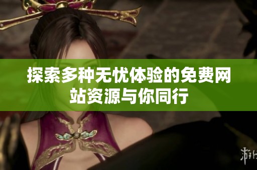 探索多种无忧体验的免费网站资源与你同行