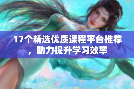 17个精选优质课程平台推荐，助力提升学习效率