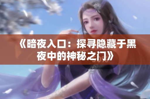 《暗夜入口：探寻隐藏于黑夜中的神秘之门》