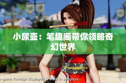 小尿壶：笔趣阁带你领略奇幻世界