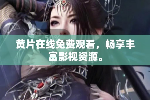黄片在线免费观看，畅享丰富影视资源。