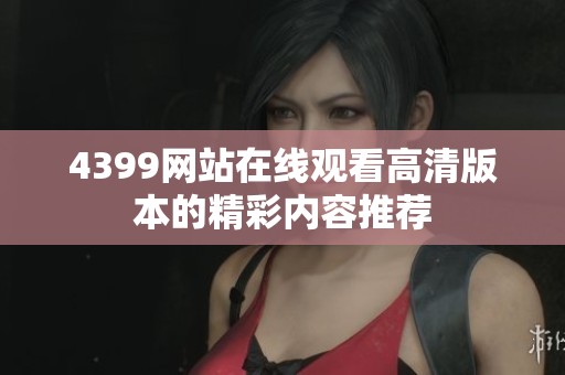 4399网站在线观看高清版本的精彩内容推荐